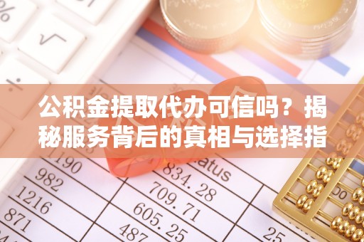 什邡公积金提取代办可信吗？揭秘服务背后的真相与选择指南
