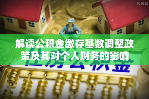 什邡解读公积金缴存基数调整政策及其对个人财务的影响