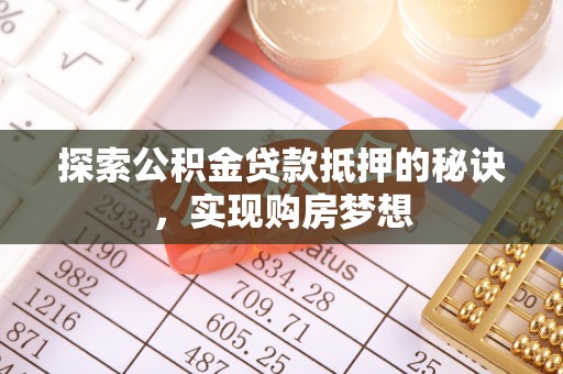 什邡探索公积金贷款抵押的秘诀，实现购房梦想