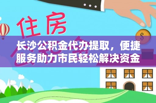什邡长沙公积金代办提取，便捷服务助力市民轻松解决资金需求