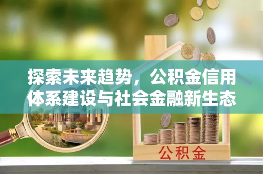 什邡探索未来趋势，公积金信用体系建设与社会金融新生态