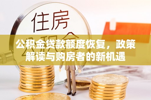 什邡公积金贷款额度恢复，政策解读与购房者的新机遇