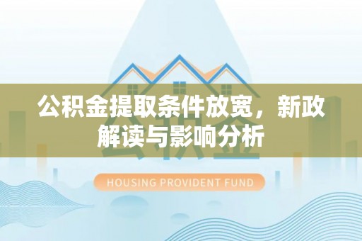 什邡公积金提取条件放宽，新政解读与影响分析