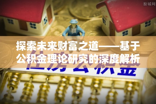 什邡探索未来财富之道——基于公积金理论研究的深度解析