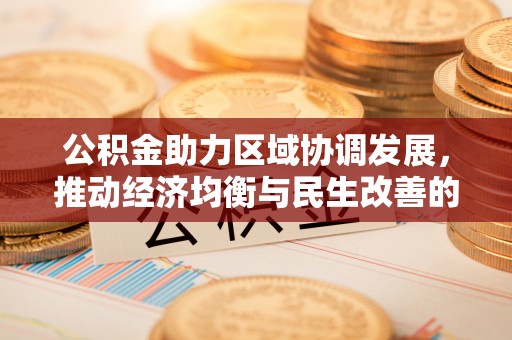 什邡公积金助力区域协调发展，推动经济均衡与民生改善的新引擎