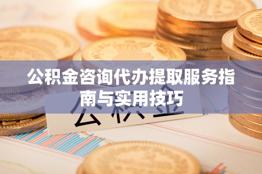 什邡公积金咨询代办提取服务指南与实用技巧