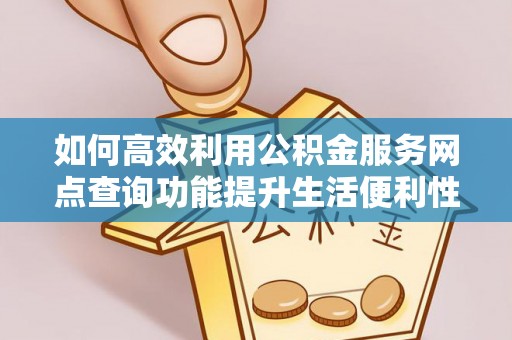 什邡如何高效利用公积金服务网点查询功能提升生活便利性