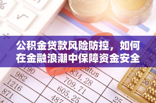 什邡公积金贷款风险防控，如何在金融浪潮中保障资金安全
