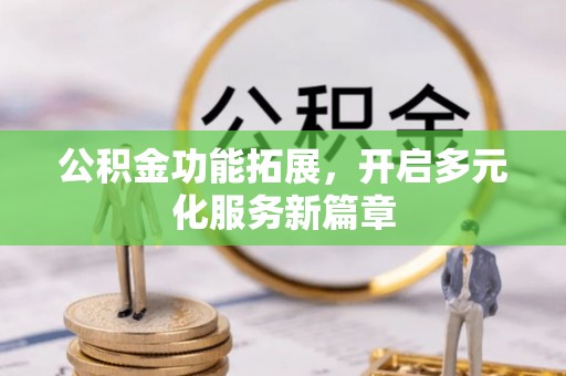 什邡公积金功能拓展，开启多元化服务新篇章