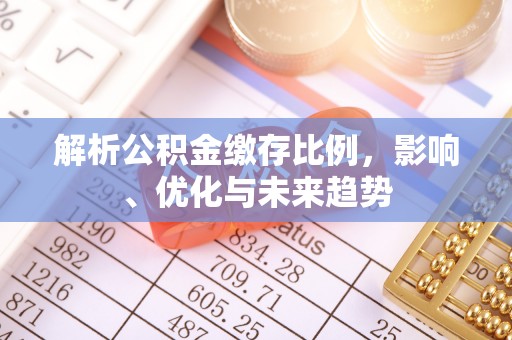 什邡解析公积金缴存比例，影响、优化与未来趋势