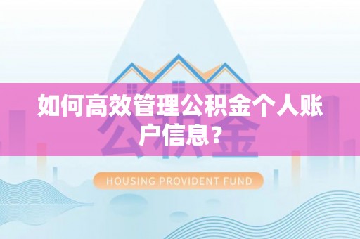什邡如何高效管理公积金个人账户信息？