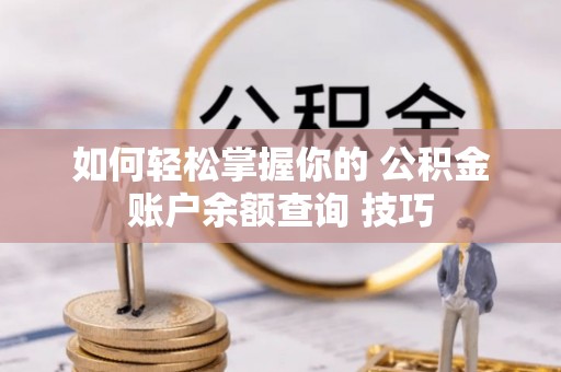 什邡如何轻松掌握你的 公积金账户余额查询 技巧