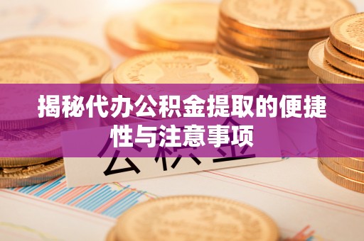 什邡揭秘代办公积金提取的便捷性与注意事项