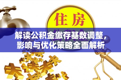 什邡解读公积金缴存基数调整，影响与优化策略全面解析