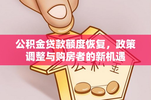 什邡公积金贷款额度恢复，政策调整与购房者的新机遇