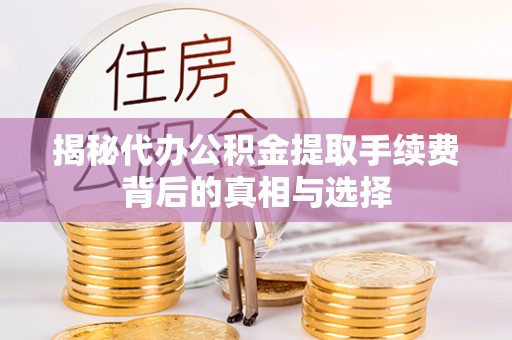 什邡揭秘代办公积金提取手续费背后的真相与选择