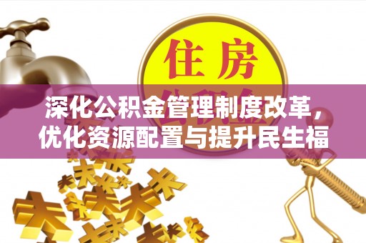 什邡深化公积金管理制度改革，优化资源配置与提升民生福祉