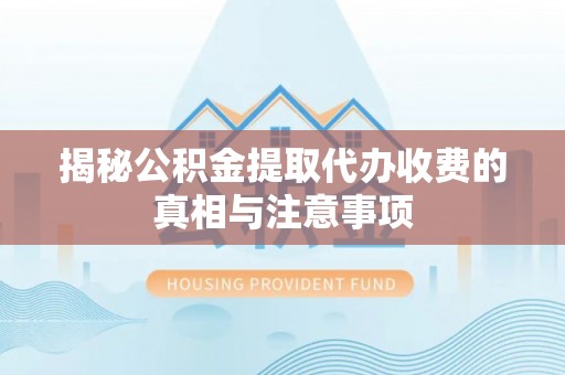 什邡揭秘公积金提取代办收费的真相与注意事项