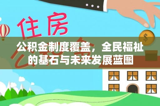 什邡公积金制度覆盖，全民福祉的基石与未来发展蓝图
