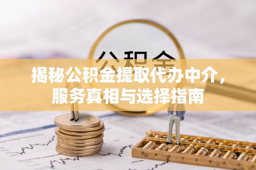 什邡揭秘公积金提取代办中介，服务真相与选择指南
