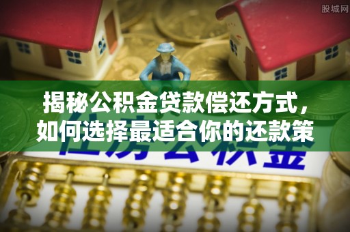 什邡揭秘公积金贷款偿还方式，如何选择最适合你的还款策略