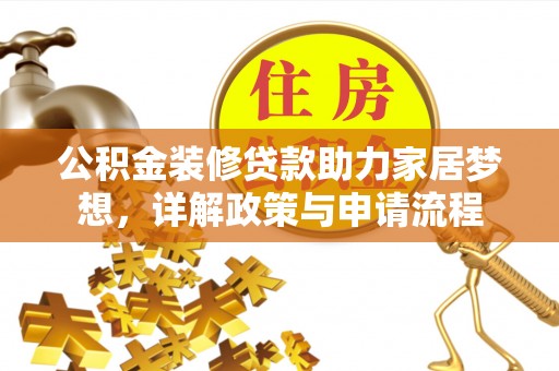 什邡公积金装修贷款助力家居梦想，详解政策与申请流程