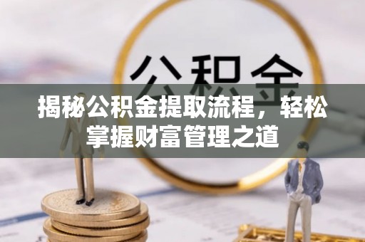 什邡揭秘公积金提取流程，轻松掌握财富管理之道