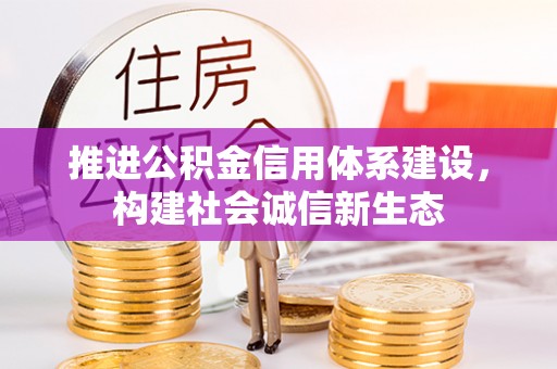 什邡推进公积金信用体系建设，构建社会诚信新生态