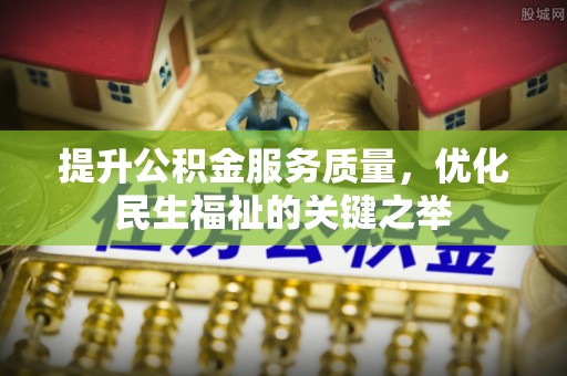 什邡提升公积金服务质量，优化民生福祉的关键之举