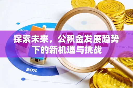 什邡探索未来，公积金发展趋势下的新机遇与挑战