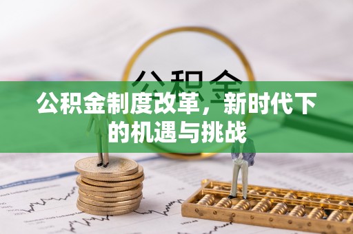 什邡公积金制度改革，新时代下的机遇与挑战