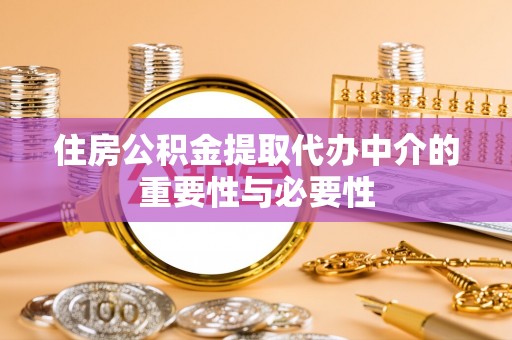 什邡住房公积金提取代办中介的重要性与必要性