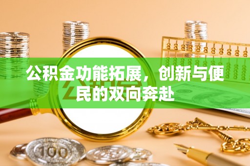什邡公积金功能拓展，创新与便民的双向奔赴