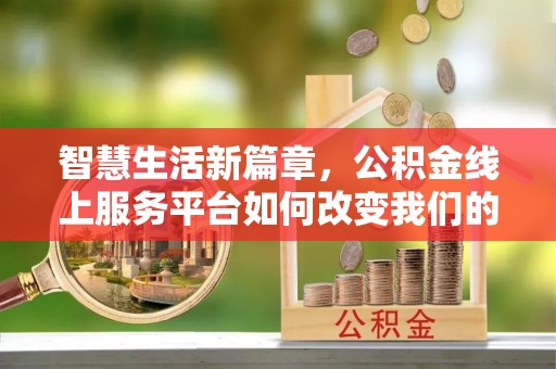 什邡智慧生活新篇章，公积金线上服务平台如何改变我们的日常