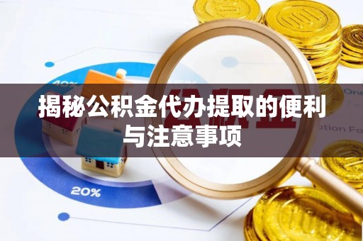 什邡揭秘公积金代办提取的便利与注意事项