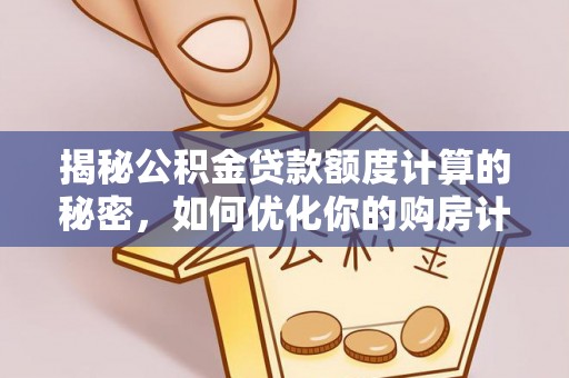 什邡揭秘公积金贷款额度计算的秘密，如何优化你的购房计划？