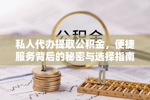 什邡私人代办提取公积金，便捷服务背后的秘密与选择指南