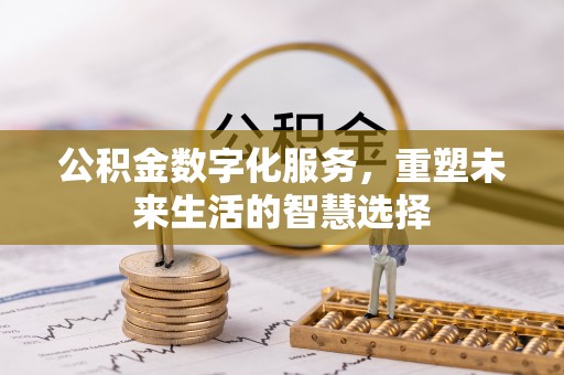 什邡公积金数字化服务，重塑未来生活的智慧选择