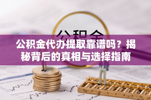 什邡公积金代办提取靠谱吗？揭秘背后的真相与选择指南
