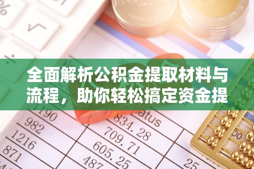 什邡全面解析公积金提取材料与流程，助你轻松搞定资金提取！