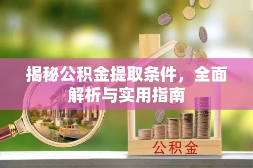 什邡揭秘公积金提取条件，全面解析与实用指南