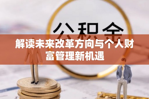 什邡解读未来改革方向与个人财富管理新机遇