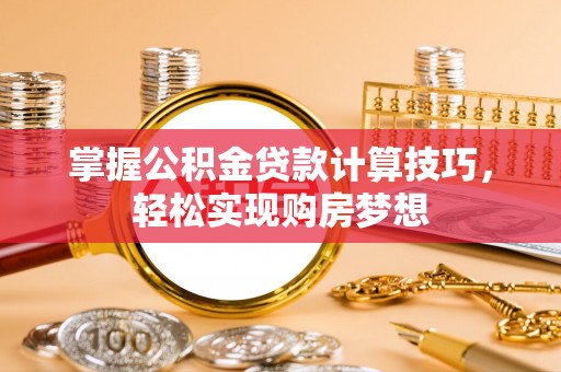 什邡掌握公积金贷款计算技巧，轻松实现购房梦想