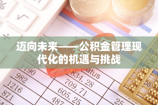 什邡迈向未来——公积金管理现代化的机遇与挑战