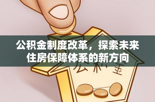 什邡公积金制度改革，探索未来住房保障体系的新方向