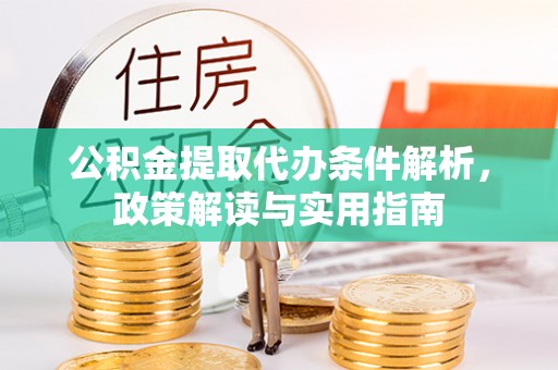 什邡公积金提取代办条件解析，政策解读与实用指南