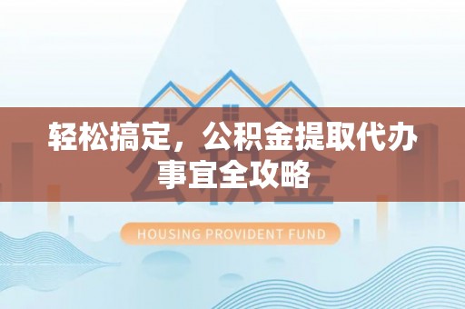 什邡轻松搞定，公积金提取代办事宜全攻略