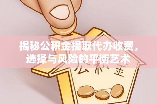 什邡揭秘公积金提取代办收费，选择与风险的平衡艺术