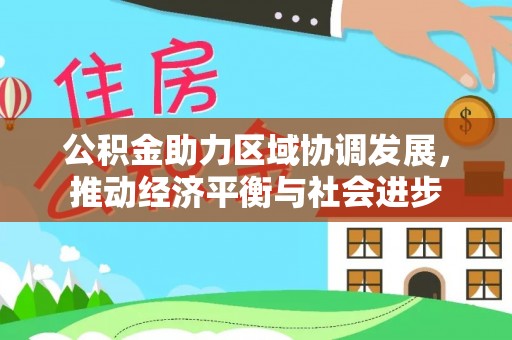 什邡公积金助力区域协调发展，推动经济平衡与社会进步