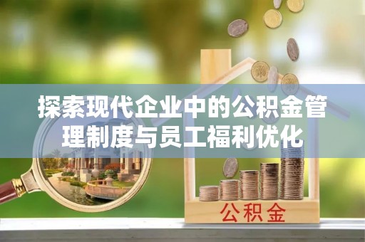 什邡探索现代企业中的公积金管理制度与员工福利优化